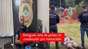 VEJA O VÍDEO: Delegado fala da prisão de condenado por homicídio